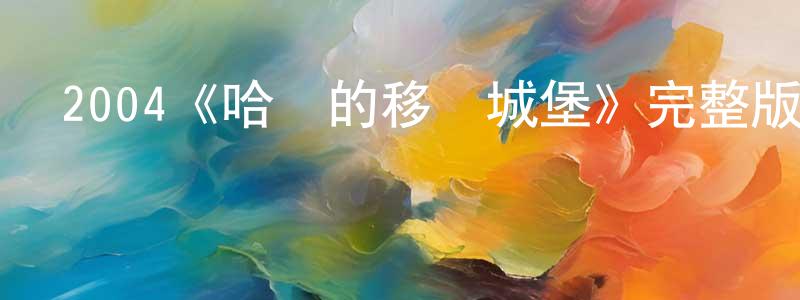 戴偉珍發布2004《哈爾的移動城堡》完整版電影/在線觀看/百度云-美劇天堂